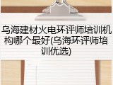 乌海建材火电环评师培训机构哪个最好(乌海环评师培训优选)
