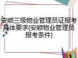 安顺三级物业管理员证报考具体要求(安顺物业管理员报考条件)