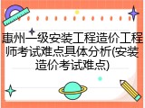 惠州一级安装工程造价工程师考试难点具体分析(安装造价考试难点)