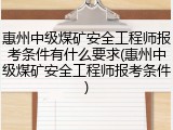 惠州中级煤矿安全工程师报考条件有什么要求(惠州中级煤矿安全工程师报考条件)