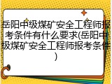 岳阳中级煤矿安全工程师报考条件有什么要求(岳阳中级煤矿安全工程师报考条件)