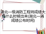 湖北一级消防工程师成绩大概什么时候出来(湖北一消成绩公布时间)