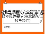 湖北五级消防安全管理员证报考具体要求(湖北消防证报考条件)