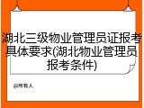 湖北三级物业管理员证报考具体要求(湖北物业管理员报考条件)