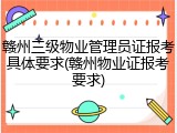 赣州三级物业管理员证报考具体要求(赣州物业证报考要求)