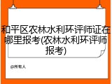 和平区农林水利环评师证在哪里报考(农林水利环评师报考)
