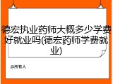 德宏执业药师大概多少学费好就业吗(德宏药师学费就业)