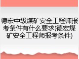 德宏中级煤矿安全工程师报考条件有什么要求(德宏煤矿安全工程师报考条件)