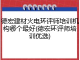 德宏建材火电环评师培训机构哪个最好(德宏环评师培训优选)