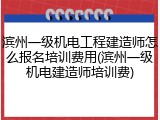 滨州一级机电工程建造师怎么报名培训费用(滨州一级机电建造师培训费)