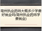 亳州执业药师大概多少学费好就业吗(亳州执业药师学费就业)