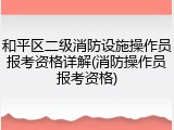 和平区二级消防设施操作员报考资格详解(消防操作员报考资格)