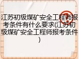 江苏初级煤矿安全工程师报考条件有什么要求(江苏初级煤矿安全工程师报考条件)