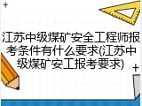 江苏中级煤矿安全工程师报考条件有什么要求(江苏中级煤矿安工报考要求)