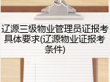 辽源三级物业管理员证报考具体要求(辽源物业证报考条件)