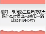 德阳一级消防工程师成绩大概什么时候出来(德阳一消成绩何时公布)