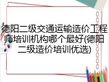 德阳二级交通运输造价工程师培训机构哪个最好(德阳二级造价培训优选)