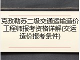 克孜勒苏二级交通运输造价工程师报考资格详解(交运造价报考条件)