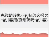 克孜勒苏执业药师怎么报名培训费用(克州药师培训费)