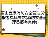 唐山五级消防安全管理员证报考具体要求(消防安全管理员报考条件)