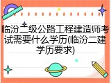 临汾二级公路工程建造师考试需要什么学历(临汾二建学历要求)