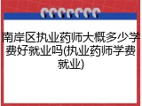 南岸区执业药师大概多少学费好就业吗(执业药师学费就业)