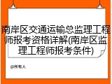 南岸区交通运输总监理工程师报考资格详解(南岸区监理工程师报考条件)