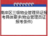 南岸区三级物业管理员证报考具体要求(物业管理员证报考条件)