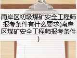 南岸区初级煤矿安全工程师报考条件有什么要求(南岸区煤矿安全工程师报考条件)