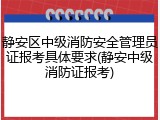 静安区中级消防安全管理员证报考具体要求(静安中级消防证报考)