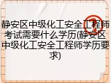静安区中级化工安全工程师考试需要什么学历(静安区中级化工安全工程师学历要求)
