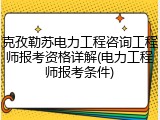 克孜勒苏电力工程咨询工程师报考资格详解(电力工程师报考条件)