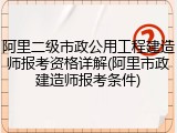 阿里二级市政公用工程建造师报考资格详解(阿里市政建造师报考条件)