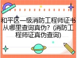 和平区一级消防工程师证书从哪里查询真伪?(消防工程师证真伪查询)