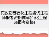克孜勒苏石化工程咨询工程师报考资格详解(石化工程师报考资格)