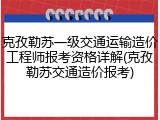 克孜勒苏一级交通运输造价工程师报考资格详解(克孜勒苏交通造价报考)