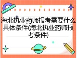 海北执业药师报考需要什么具体条件(海北执业药师报考条件)