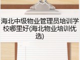海北中级物业管理员培训学校哪里好(海北物业培训优选)