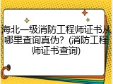海北一级消防工程师证书从哪里查询真伪?(消防工程师证书查询)