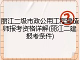 丽江二级市政公用工程建造师报考资格详解(丽江二建报考条件)