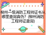 柳州一级消防工程师证书从哪里查询真伪？(柳州消防工程师证查询)