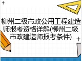 柳州二级市政公用工程建造师报考资格详解(柳州二级市政建造师报考条件)
