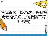 滨海新区一级消防工程师报考资格详解(滨海消防工程师资格)