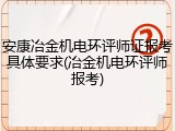 安康冶金机电环评师证报考具体要求(冶金机电环评师报考)