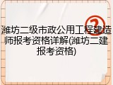 潍坊二级市政公用工程建造师报考资格详解(潍坊二建报考资格)