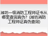 潍坊一级消防工程师证书从哪里查询真伪?(潍坊消防工程师证真伪查询)