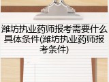 潍坊执业药师报考需要什么具体条件(潍坊执业药师报考条件)