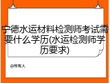 宁德水运材料检测师考试需要什么学历(水运检测师学历要求)