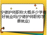 宁德护师职称大概多少学费好就业吗(宁德护师职称学费就业)