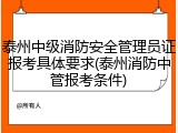 泰州中级消防安全管理员证报考具体要求(泰州消防中管报考条件)